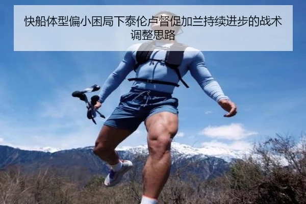 快船体型偏小困局下泰伦卢督促加兰持续进步的战术调整思路
